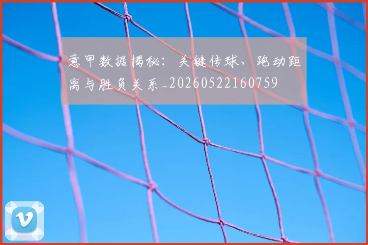 意甲数据揭秘:关键传球、跑动距离与胜负关系_20260522160759