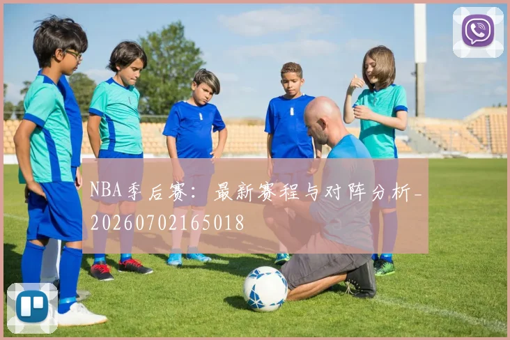 NBA季后赛：最新赛程与对阵分析_20260702165018