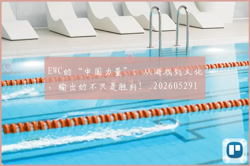 EWC的“中国力量”:从游戏到文化,输出的不只是胜利!_20260529145740