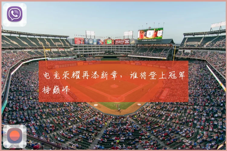 电竞荣耀再添新章，谁将登上冠军榜巅峰