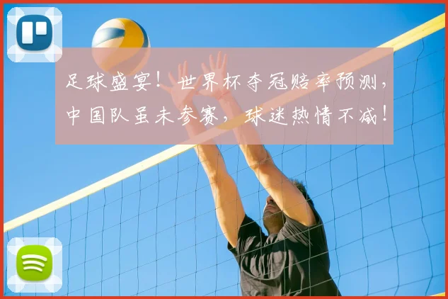 足球盛宴!世界杯夺冠赔率预测,中国队虽未参赛,球迷热情不减!