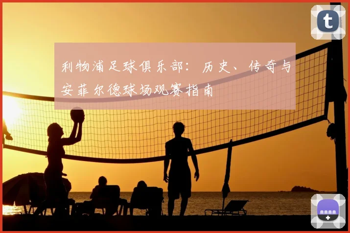 利物浦足球俱乐部：历史、传奇与安菲尔德球场观赛指南