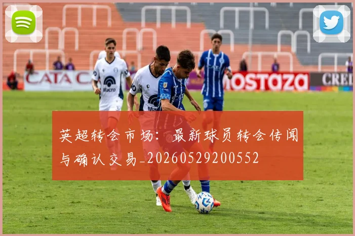 英超转会市场:最新球员转会传闻与确认交易_20260529200552