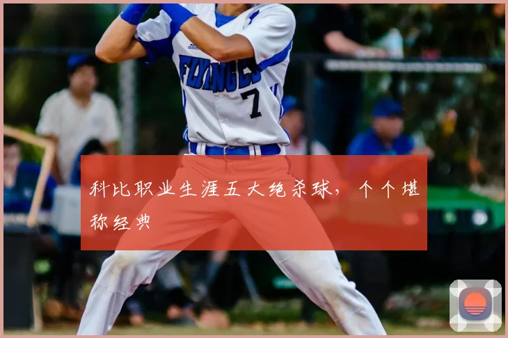 科比职业生涯五大绝杀球,个个堪称经典