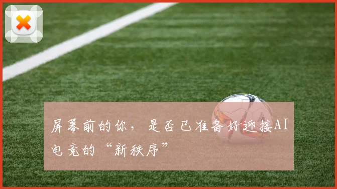 屏幕前的你,是否已准备好迎接AI电竞的“新秩序”