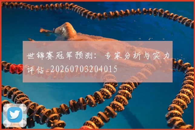世锦赛冠军预测：专家分析与实力评估_20260703204015