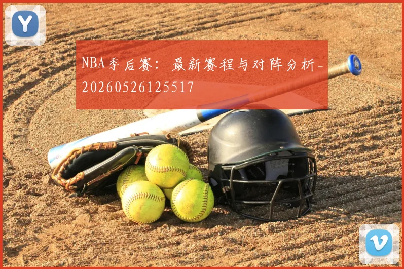 NBA季后赛:最新赛程与对阵分析_20260526125517