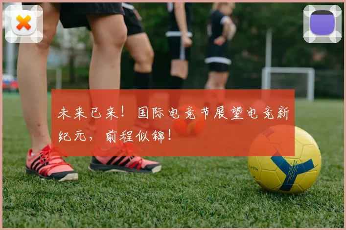 未来已来!国际电竞节展望电竞新纪元,前程似锦!