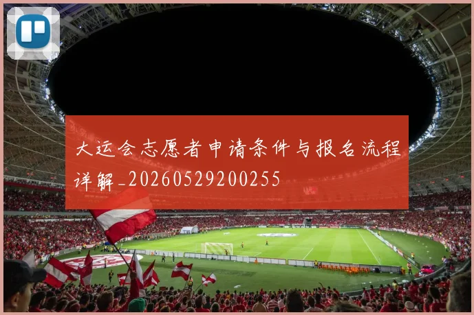 大运会志愿者申请条件与报名流程详解_20260529200255