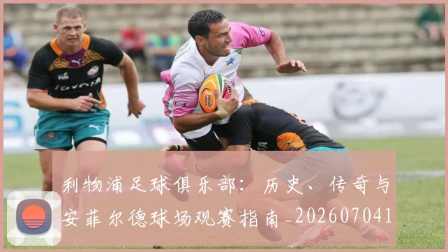 利物浦足球俱乐部:历史、传奇与安菲尔德球场观赛指南_20260704173631