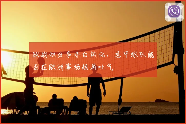 欧战积分争夺白热化,意甲球队能否在欧洲赛场扬眉吐气