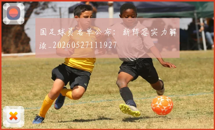 国足球员名单公布:新阵容实力解读_20260527111927