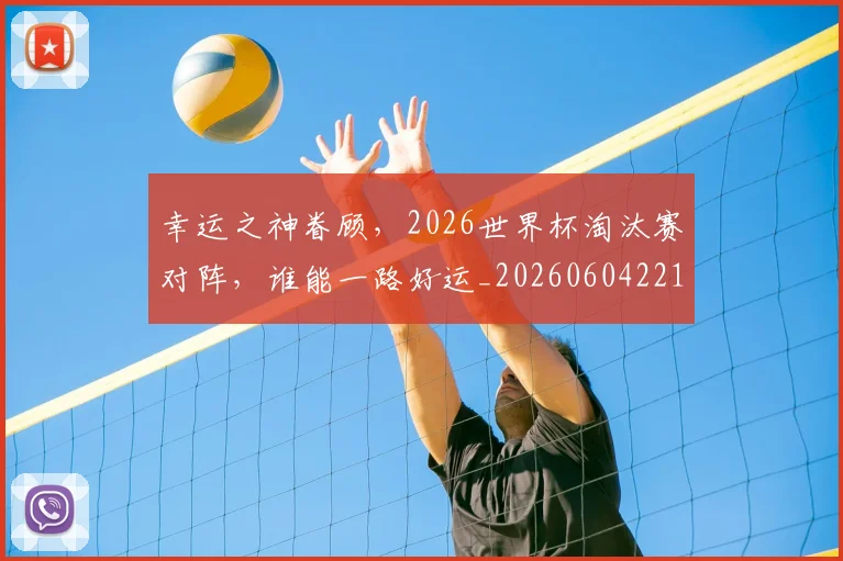 幸运之神眷顾,2026世界杯淘汰赛对阵,谁能一路好运_20260604221934
