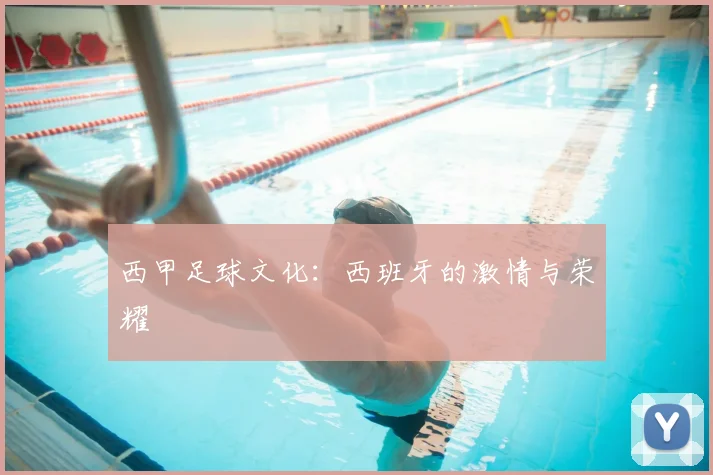 西甲足球文化：西班牙的激情与荣耀
