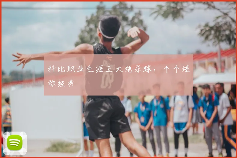 科比职业生涯五大绝杀球，个个堪称经典