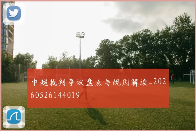 中超裁判争议盘点与规则解读_20260526144019