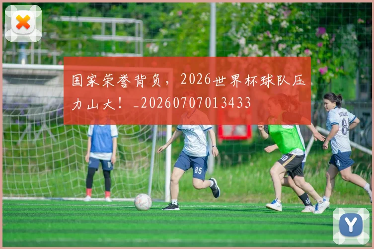 国家荣誉背负，2026世界杯球队压力山大！_20260707013433