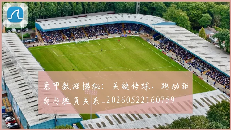 意甲数据揭秘:关键传球、跑动距离与胜负关系_20260522160759