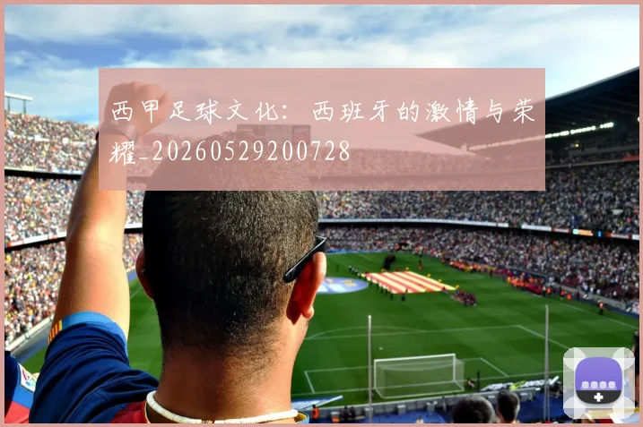 西甲足球文化:西班牙的激情与荣耀_20260529200728