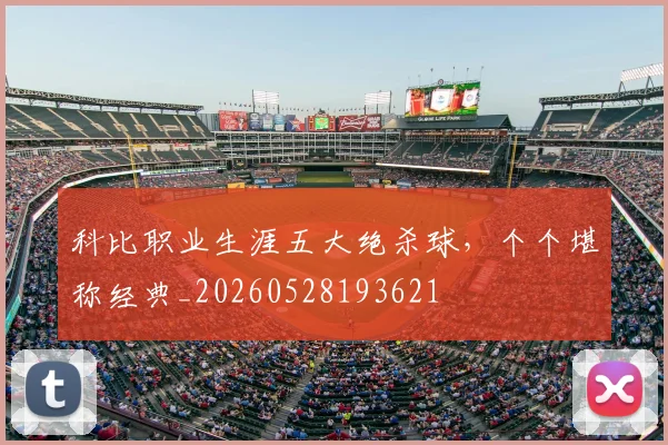 科比职业生涯五大绝杀球,个个堪称经典_20260528193621