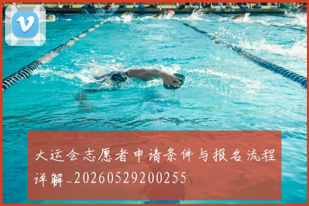 大运会志愿者申请条件与报名流程详解_20260529200255
